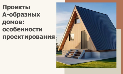 Проекты А-образных домов: особенности проектирования и строительства в Борзе